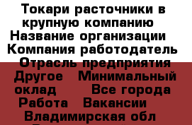 Токари-расточники в крупную компанию › Название организации ­ Компания-работодатель › Отрасль предприятия ­ Другое › Минимальный оклад ­ 1 - Все города Работа » Вакансии   . Владимирская обл.,Вязниковский р-н